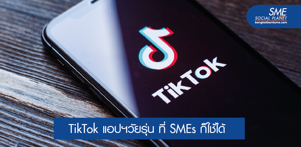 SMEs ต้องรู้! การตลาดบน TikTok เจาะกลุ่มคนรุ่นใหม่