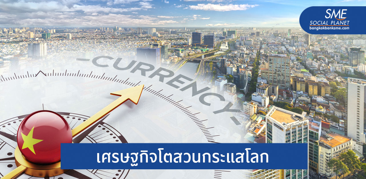 เปิดเหตุผลทำไม ‘เวียดนาม’ เศรษฐกิจโตในยุคโควิด