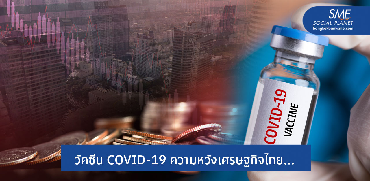ฉายภาพโอกาสและความหวัง  เมื่อมีวัคซีน COVID-19 เศรษฐกิจไทยจะเดินหน้าอย่างไร