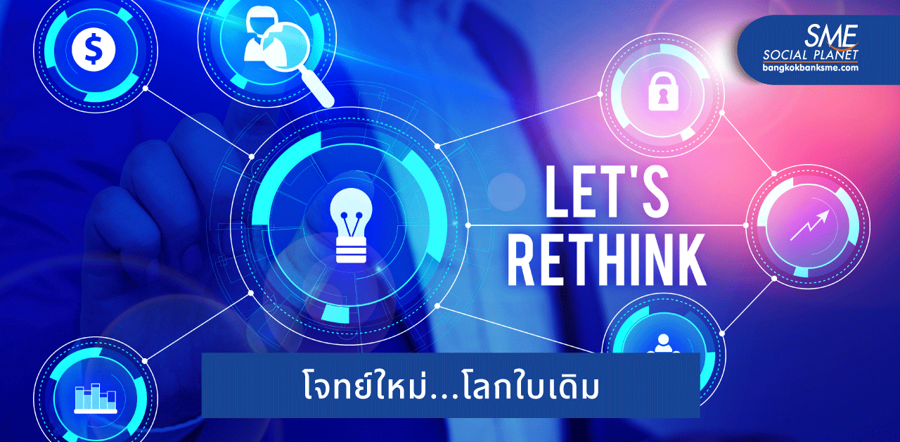 Rethinking SME ธุรกิจต้องคิดใหม่ เมื่อโลกไม่เหมือนเดิม!