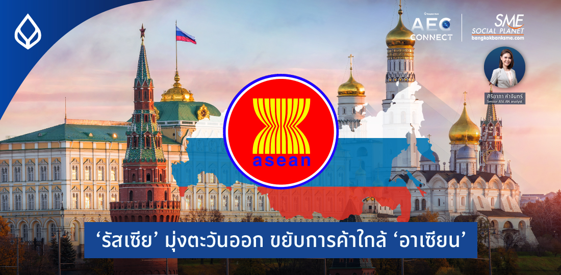 AEC Connect | ‘รัสเซีย’ มุ่งตะวันออก ขยับการค้าใกล้ ‘อาเซียน’