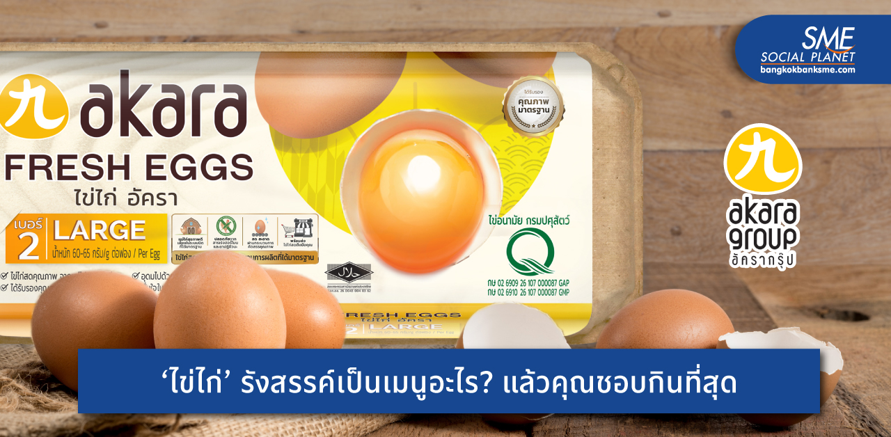 ‘อัครา กรุ๊ป’ ใช้กลยุทธ์อะไร? ปั้นแบรนด์ไข่ไก่ ‘อัครา’ ตอบโจทย์ผู้บริโภค จนติด Top 5 เมืองไทย