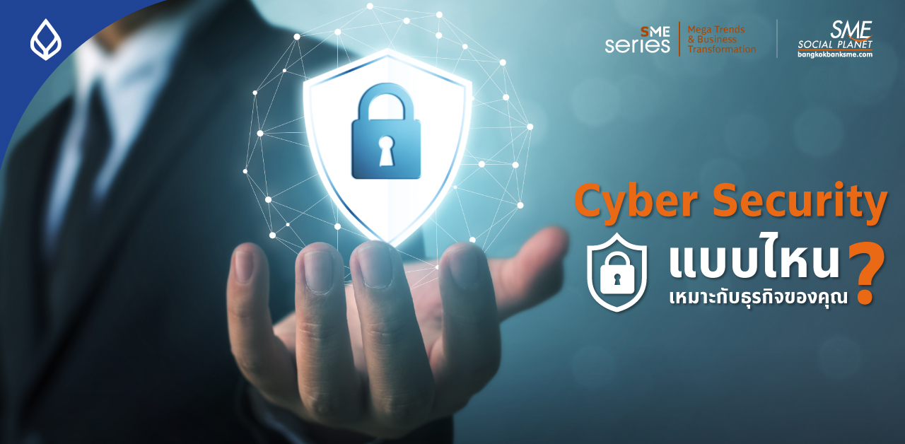 Cyber Security เรื่องที่ผู้ประกอบการ SME ต้องตระหนักรู้ ก่อนองค์กรโดนโจมตี