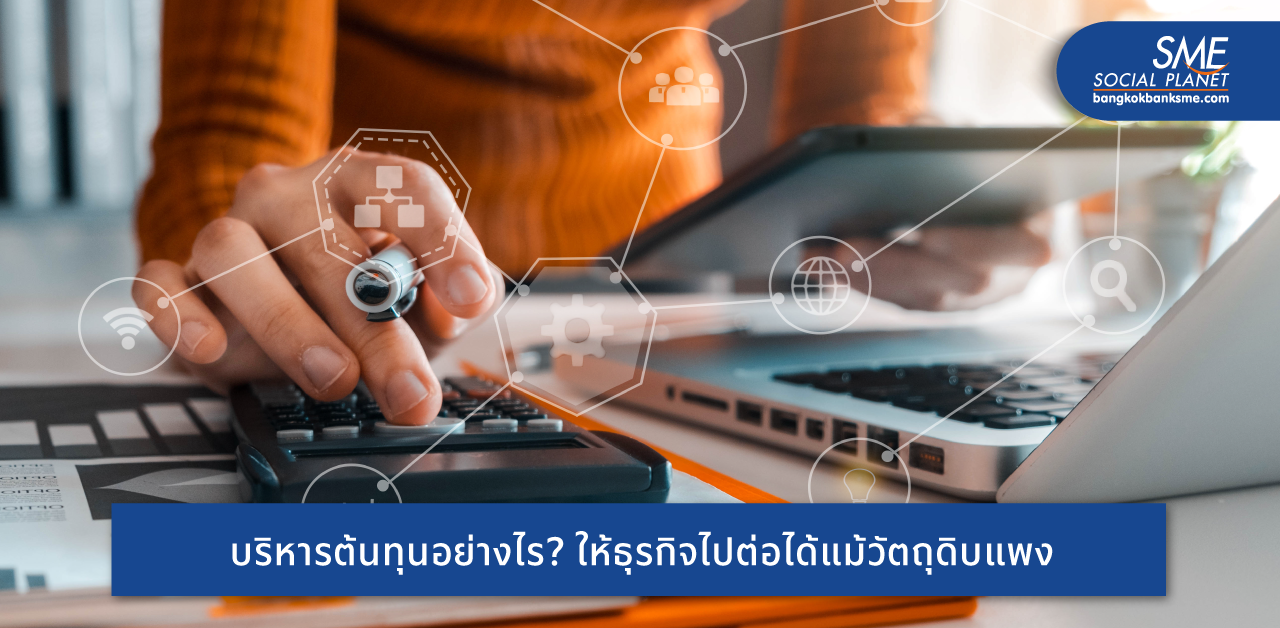7 แนวทางการบริหารต้นทุนและรักษาคุณภาพช่วง ‘วัตถุดิบขึ้นราคา’ ให้ธุรกิจเดินหน้าต่อไปได้