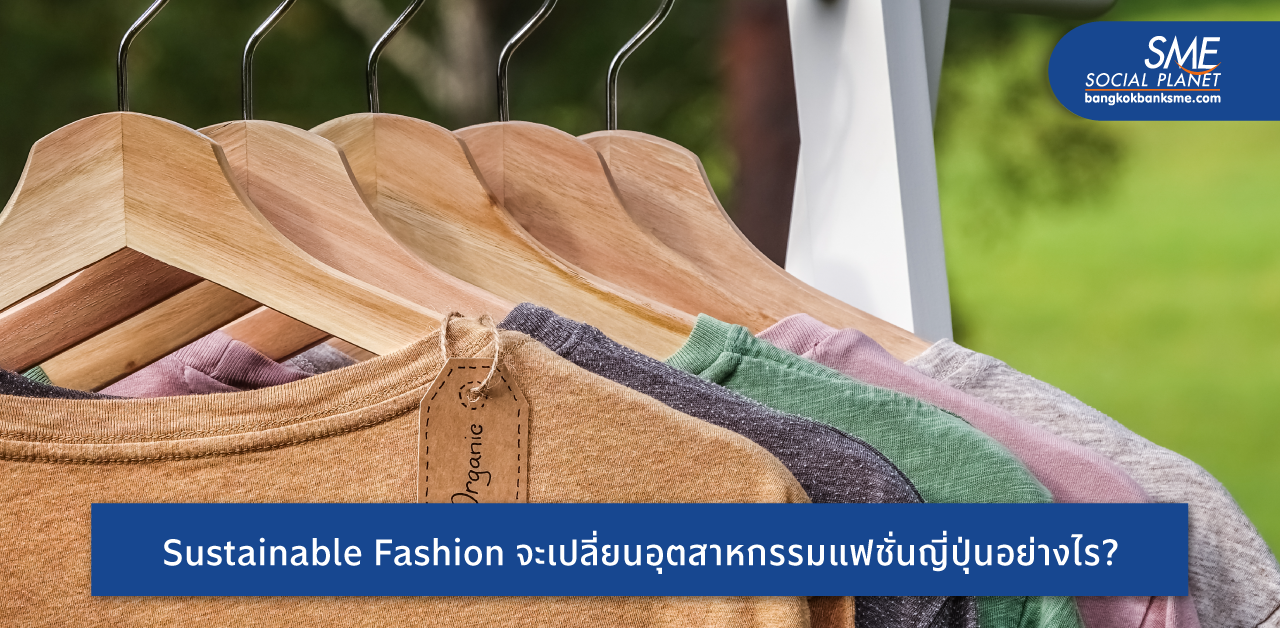 กระแส ‘Sustainable Fashion’ ในญี่ปุ่นกำลังมา สร้างโอกาสธุรกิจที่ SME ไทยต้องคว้าไว้