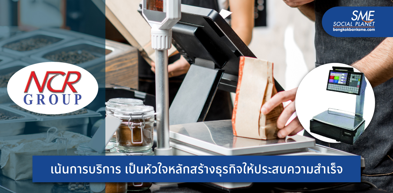 ‘NCR GROUP’ ผู้จำหน่ายอุปกรณ์ชั่งน้ำหนักสินค้าเชิงพาณิชย์ สร้างธุรกิจด้วยแนวคิดเน้นการบริการมากกว่าการขาย โดนใจลูกค้าทั้งไทยและต่างประเทศ