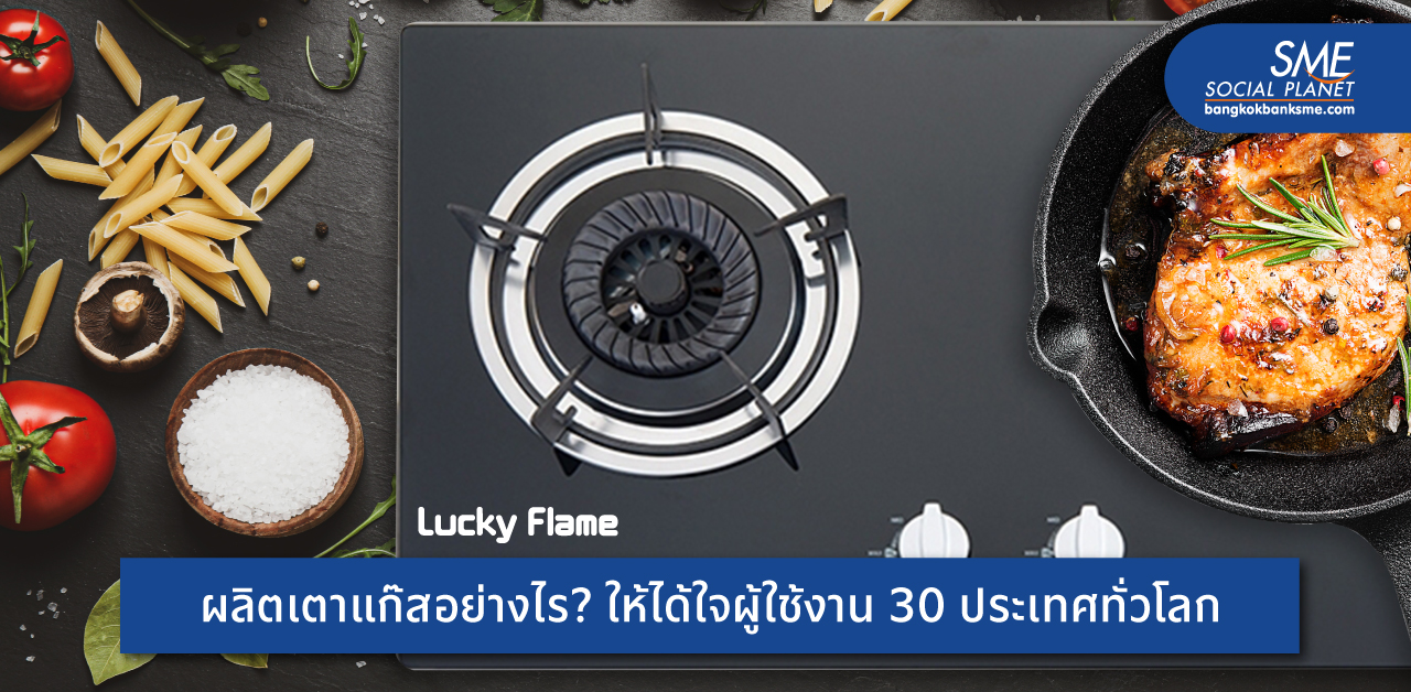 ‘ลัคกี้เฟลม’ ยืน 1 เรื่องเตาแก๊ส แบรนด์คนไทยเติบโตคู่ครัวไทย โกอินเตอร์ 30 ประเทศทั่วโลก