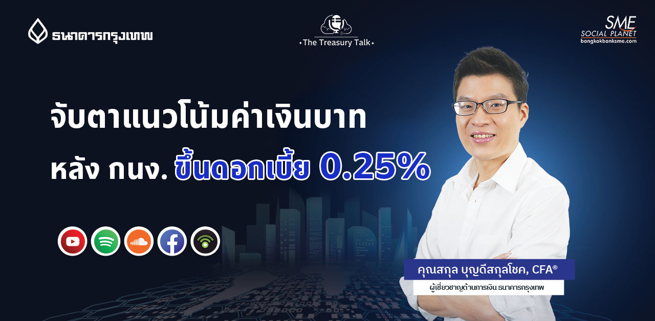 The Treasury Talk Ep.35 ตอน จับตาแนวโน้มค่าเงินบาท หลัง กนง. ขึ้นดอกเบี้ย 0.25%