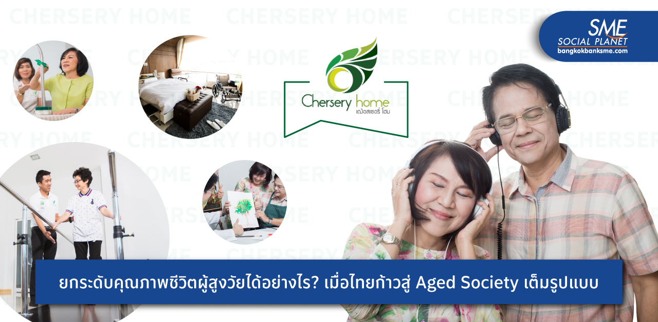 ‘Chersery Home’ พลิกวิกฤต Aged Society เป็นโอกาสผู้ประกอบการ SME ไทย รุกตลาดธุรกิจดูแลผู้สูงอายุครบวงจร