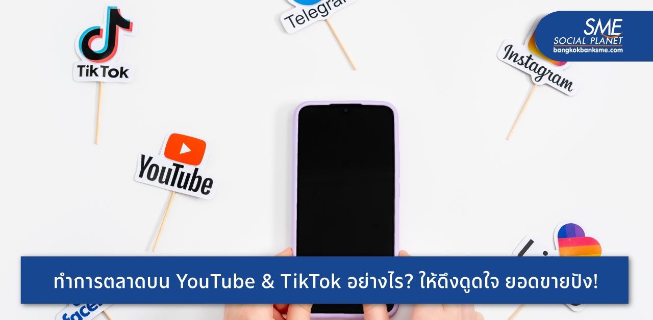 ไขกลยุทธ์การตลาดบน YouTube & TikTok ให้ดึงดูดใจ กระตุ้นยอดขายให้ SME โตไว
