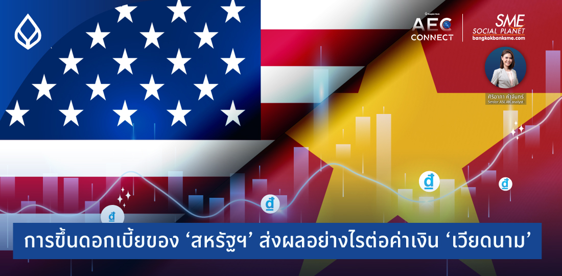 AEC Connect | การขึ้นดอกเบี้ยของ ‘สหรัฐฯ’ ส่งผลอย่างไรต่อค่าเงิน ‘เวียดนาม’