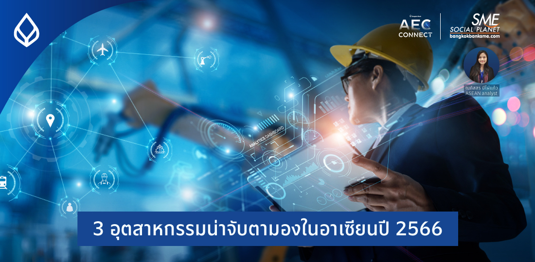 AEC Connect | 3 อุตสาหกรรมน่าจับตามองในอาเซียนปี 2566