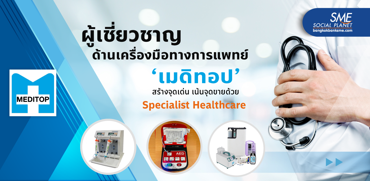 ผ่าวิสัยทัศน์ ทายาทธุรกิจ GEN 2 ‘เมดิทอป’ ผู้นำเข้าและผลิตเครื่องมือทางการแพทย์แถวหน้าของเมืองไทย