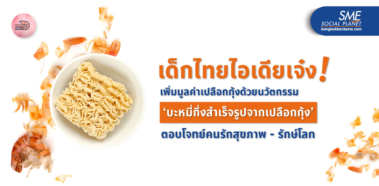 ส่องผลงานเด็กไทย เพิ่มมูลค่าเปลือกกุ้งด้วย ‘บะหมี่กึ่งสําเร็จรูปจากเปลือกกุ้ง’ ต้นแบบนวัตกรรมตอบโจทย์ BCG โมเดล