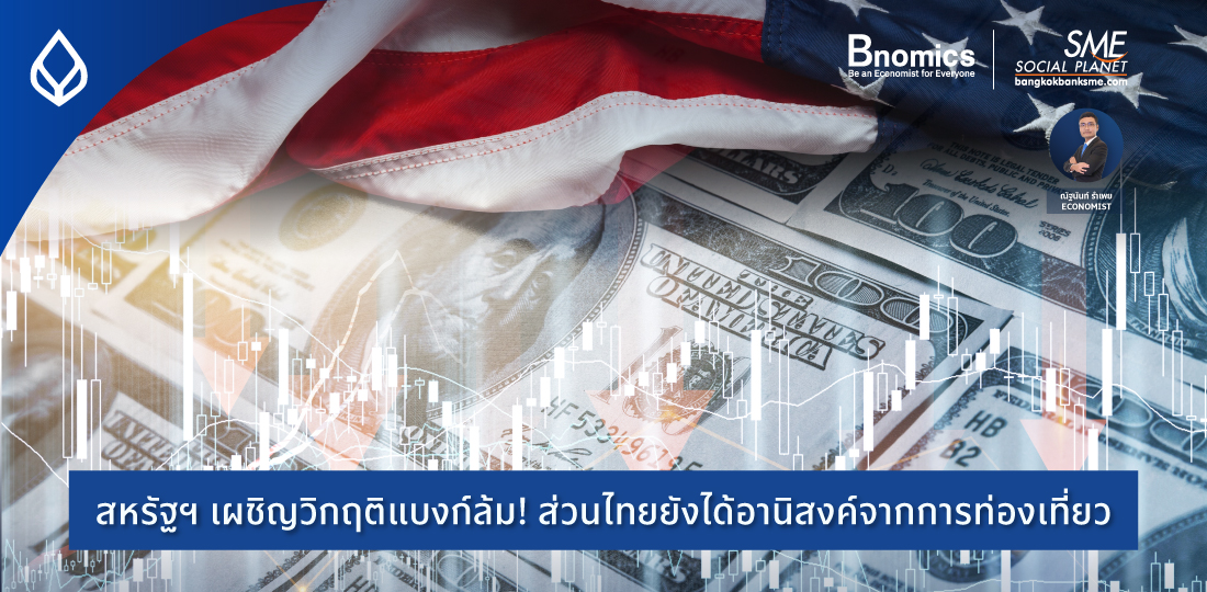 Bnomics | สหรัฐฯ เผชิญวิกฤติแบงก์ล้ม! ส่วนไทยยังได้อานิสงค์จากการท่องเที่ยว