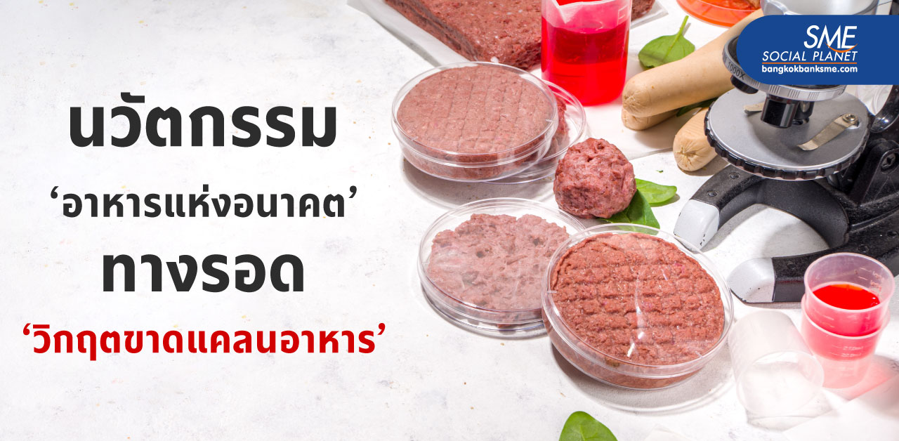 ส่องนวัตกรรม ‘Future Food’ โอกาสผู้ประกอบการ SME ไทยเจาะตลาดโลก ต่อสู้ปัญหาวิกฤตอาหารโลก