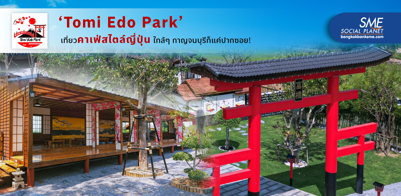 แพสชั่นนำพา..จากสวนมะม่วงสู่ Café สไตล์ญี่ปุ่นยุคเอโดะ‘Tomi Edo Park’ จุดเช็กอินแห่งใหม่เมืองกาญจนบุรี