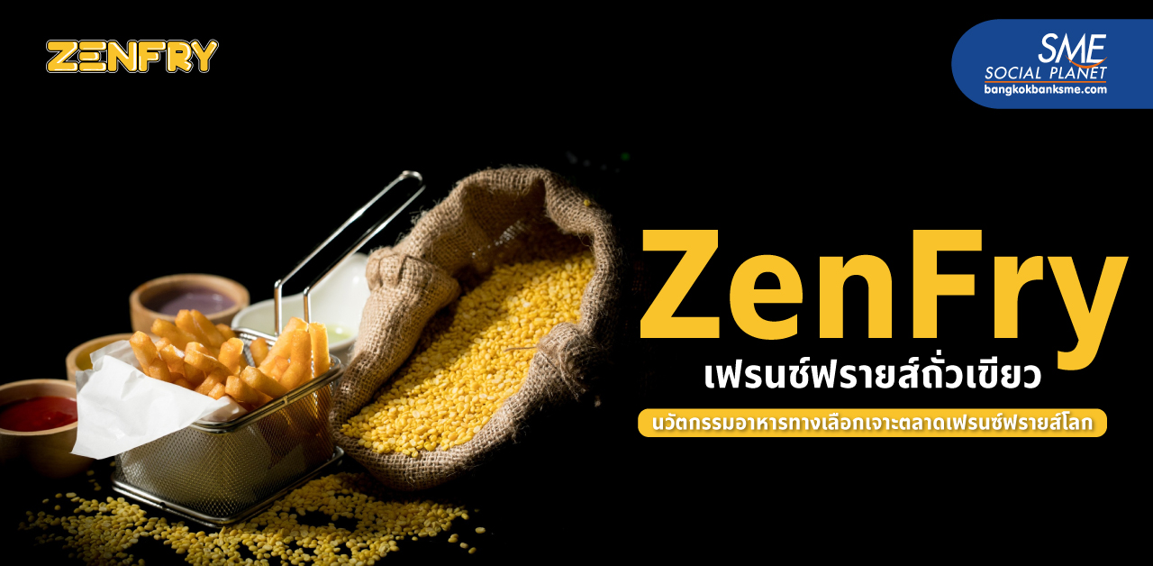 อีกทางเลือกเพื่อคนรักสุขภาพ ‘ZenFry’ เฟรนช์ฟรายส์ถั่วเขียว แนวคิดรุกตลาดโลก