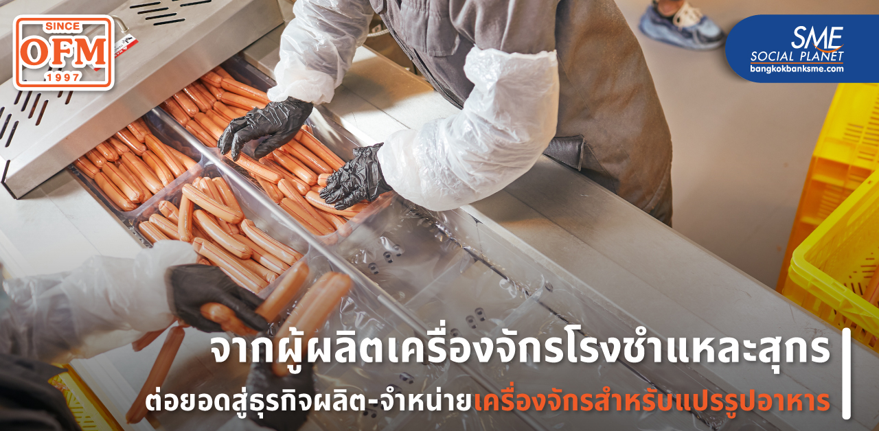 จาก SME ธุรกิจผู้ผลิตเครื่องจักร ต่อยอดเทคโนโลยี สู่ผู้ผลิตเครื่องจักรแปรรูปอาหาร ‘ฝืมือคนไทย’