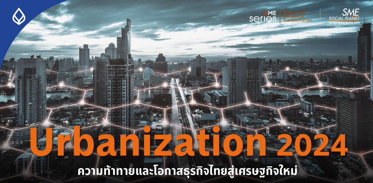 “Urbanization 2024” ความท้าทายและโอกาสธุรกิจ เมื่อชนบทขยายสู่เมือง ตัวเร่งการขับเคลื่อนไทยสู่เศรษฐกิจใหม่