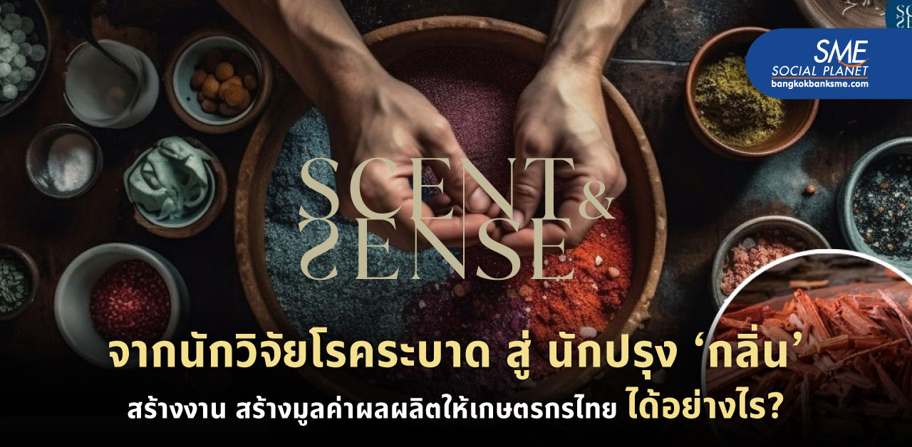 ‘Scent And Sense’ ผู้สร้างสรรค์เอกลักษณ์ผ่าน ‘กลิ่น’ ด้วยวัตถุดิบชุมชน เพิ่มมูลค่าผลผลิตเกษตรไทยอย่างยั่งยืน