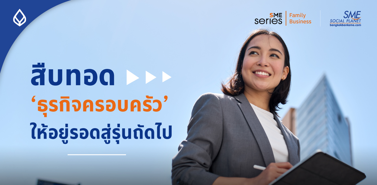 7 กลยุทธ์วางแผนสืบทอด ‘ธุรกิจครอบครัว’ ให้อยู่รอดสู่รุ่นถัดไป ก่อนปี 2024 และปีต่อ ๆ ไป