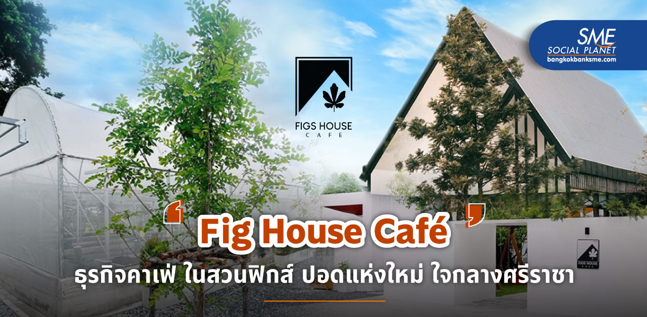 ‘Fig House Café’ คาเฟ่ ในสวนฟิกส์ แหล่งธรรมชาติกลางเมืองศรีราชา เจาะตลาดคนรักสุขภาพ