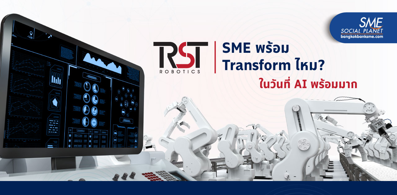 ถึงเวลา SME ไทย Transforms สู่ระบบออโตเมชัน ฟังคำตอบจาก'RST Robotics’ ผู้เชี่ยวชาญด้านเอไอ