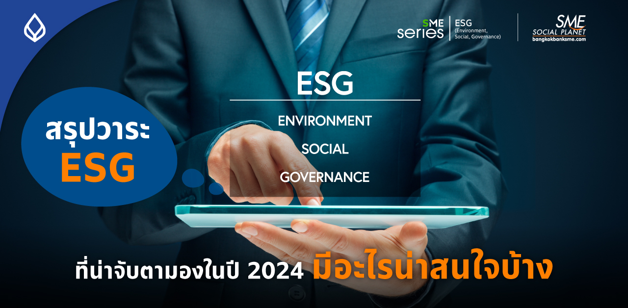 สรุปประเด็นสำคัญ เทรนด์ ESG สู่ ปี 2024 ความเปลี่ยนแปลงระดับโลกที่จะมาถึงไทย ใครปรับตัวไว ได้เปรียบ!