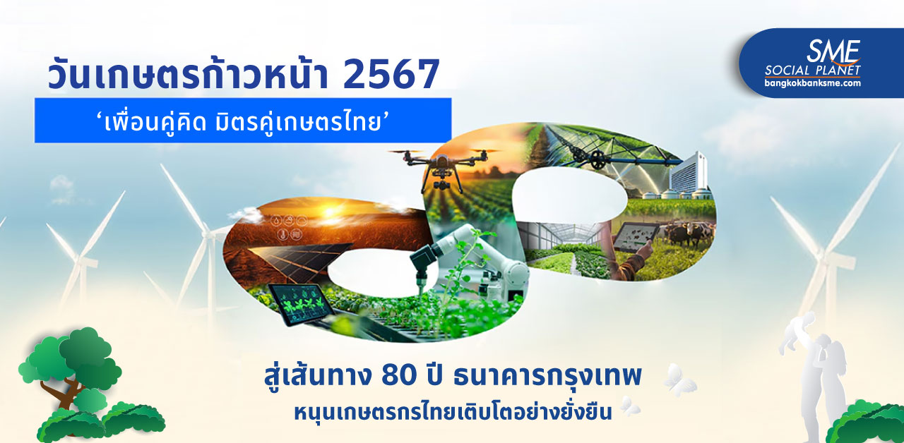 วันเกษตรก้าวหน้า 2567 ตอกย้ำเส้นทาง 80 ปี หนุนเกษตรกรไทย ใช้นวัตกรรมทำธุรกิจยุคดิจิทัล สู่ความยั่งยืน