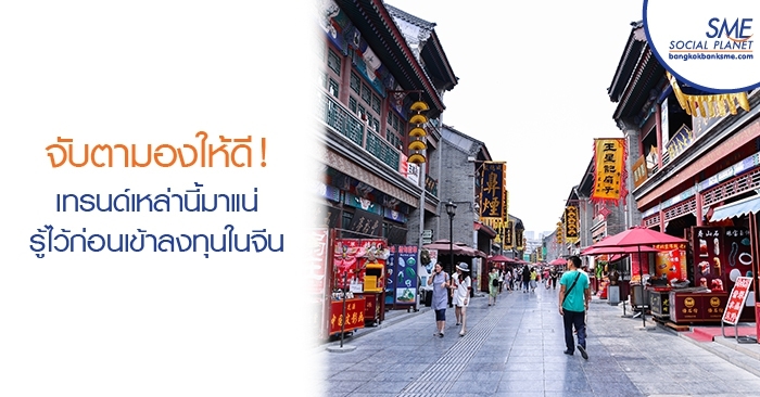 จับตามองให้ดี! เทรนด์เหล่านี้มาแน่ รู้ไว้ก่อนเข้าลงทุนในจีน
