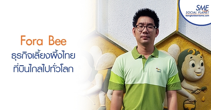 Fora Bee ธุรกิจเลี้ยงผึ้งไทยที่บินไกลไปทั่วโลก