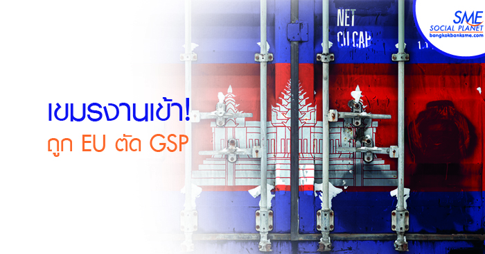 EU ตัดสิทธิ์ GSP กัมพูชา แต่สะเทือนธุรกิจไทย